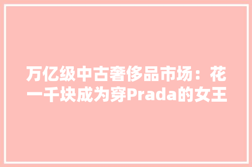 万亿级中古奢侈品市场：花一千块成为穿Prada的女王