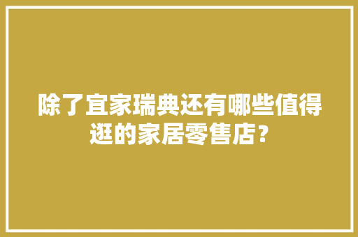 除了宜家瑞典还有哪些值得逛的家居零售店？
