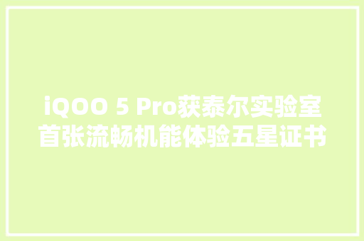 iQOO 5 Pro获泰尔实验室首张流畅机能体验五星证书