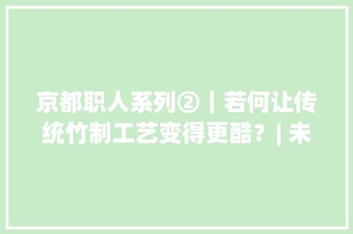 京都职人系列②｜若何让传统竹制工艺变得更酷？| 未来预想图