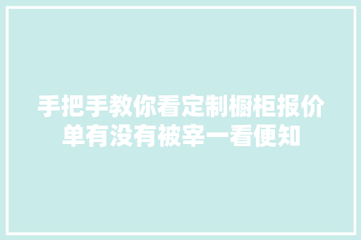 手把手教你看定制橱柜报价单有没有被宰一看便知