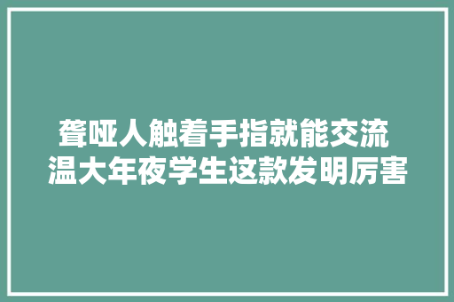 聋哑人触着手指就能交流 温大年夜学生这款发明厉害了,堂哥和表哥的区别。