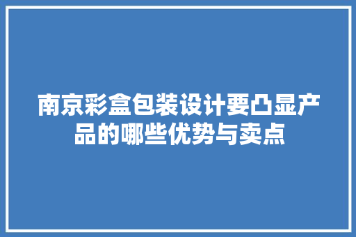 南京彩盒包装设计要凸显产品的哪些优势与卖点