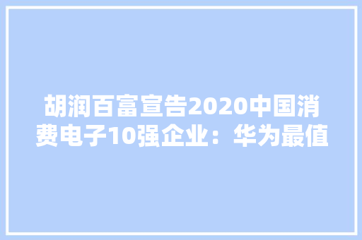 胡润百富宣告2020中国消费电子10强企业：华为最值钱VIVO超OPPO