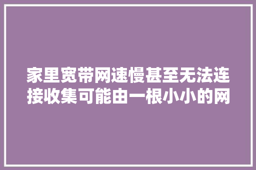 家里宽带网速慢甚至无法连接收集可能由一根小小的网线引起的