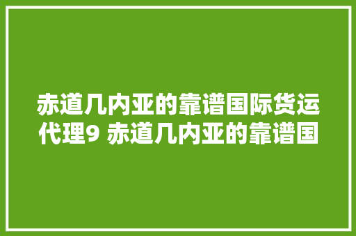赤道几内亚的靠谱国际货运代理9 赤道几内亚的靠谱国际货运代理9,国家女子足球队。