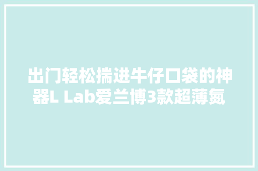出门轻松揣进牛仔口袋的神器L Lab爱兰博3款超薄氮化镓快充来袭