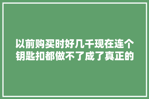 以前购买时好几千现在连个钥匙扣都做不了成了真正的电子垃圾
