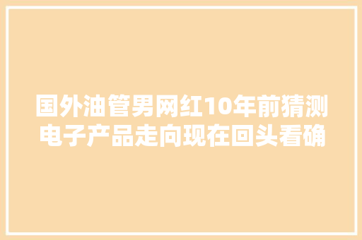 国外油管男网红10年前猜测电子产品走向现在回头看确实猜对不少