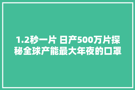 1.2秒一片 日产500万片探秘全球产能最大年夜的口罩工厂比亚迪
