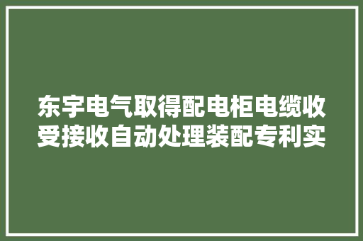 东宇电气取得配电柜电缆收受接收自动处理装配专利实现对电缆线的剥皮处理
