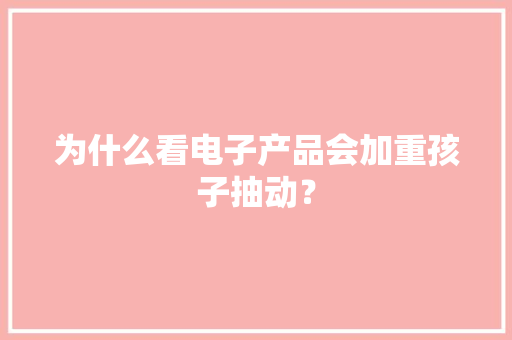 为什么看电子产品会加重孩子抽动？