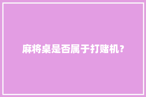 麻将桌是否属于打赌机？,赌钱借钱给人运气是不是好差的。
