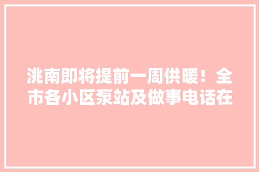 洮南即将提前一周供暖！全市各小区泵站及做事电话在这里
