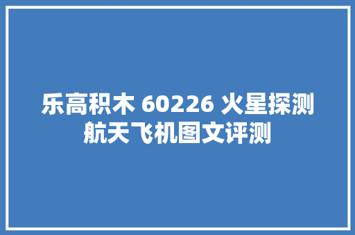 乐高积木 60226 火星探测航天飞机图文评测