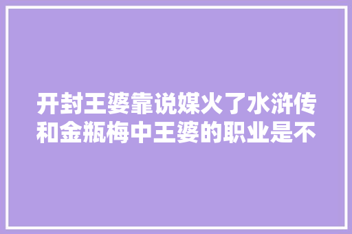 开封王婆靠说媒火了水浒传和金瓶梅中王婆的职业是不是媒婆？