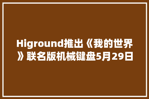 Higround推出《我的世界》联名版机械键盘5月29日发售
