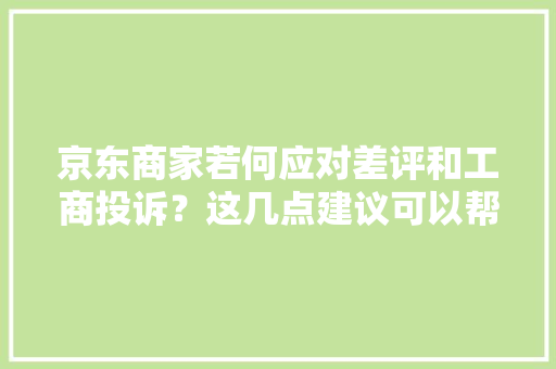 京东商家若何应对差评和工商投诉？这几点建议可以帮到你