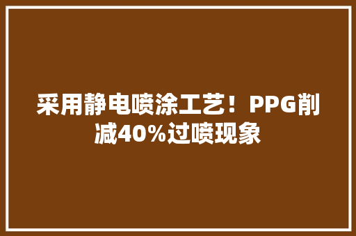 采用静电喷涂工艺！PPG削减40%过喷现象