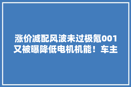 涨价减配风波未过极氪001又被曝降低电机机能！车主：像开盲盒