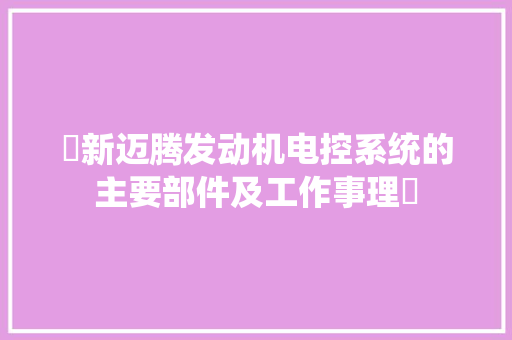 ​新迈腾发动机电控系统的主要部件及工作事理​