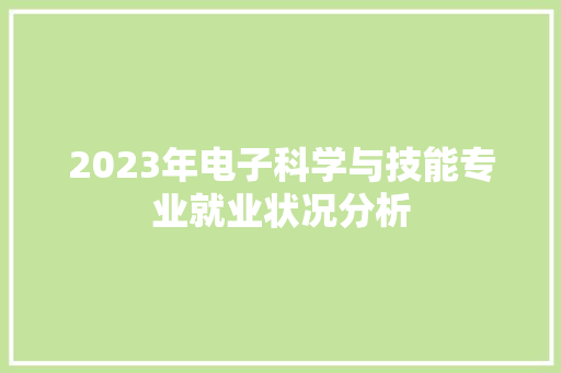 2023年电子科学与技能专业就业状况分析