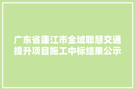 广东省廉江市全域聪慧交通提升项目施工中标结果公示