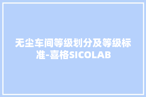 无尘车间等级划分及等级标准-喜格SICOLAB
