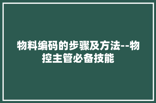 物料编码的步骤及方法--物控主管必备技能
