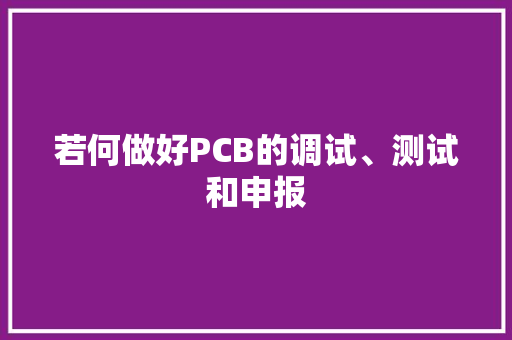 若何做好PCB的调试、测试和申报,项目管理师国家职业资格证书。