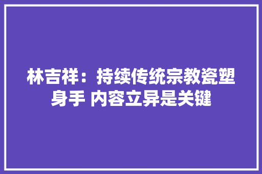 林吉祥：持续传统宗教瓷塑身手 内容立异是关键