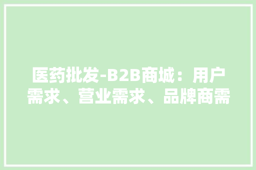 医药批发-B2B商城：用户需求、营业需求、品牌商需求