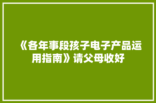 《各年事段孩子电子产品运用指南》请父母收好
