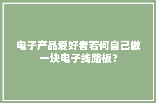 电子产品爱好者若何自己做一块电子线路板？