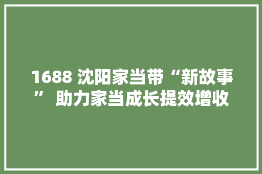1688 沈阳家当带“新故事” 助力家当成长提效增收
