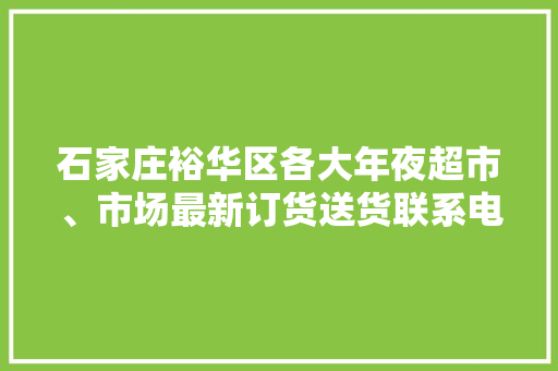 石家庄裕华区各大年夜超市、市场最新订货送货联系电话请收好