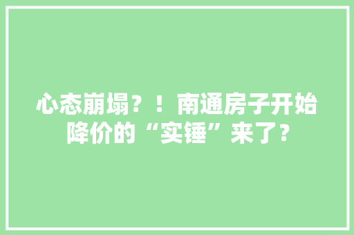 心态崩塌？！南通房子开始降价的“实锤”来了？