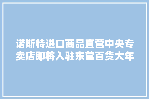 诺斯特进口商品直营中央专卖店即将入驻东营百货大年夜楼