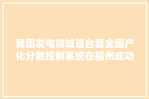 我国发电领域首台套全国产化分散控制系统在福州成功投用