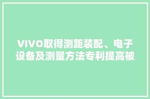 VIVO取得测距装配、电子设备及测量方法专利提高被测物体与测距装配之间的距离的测量准确率