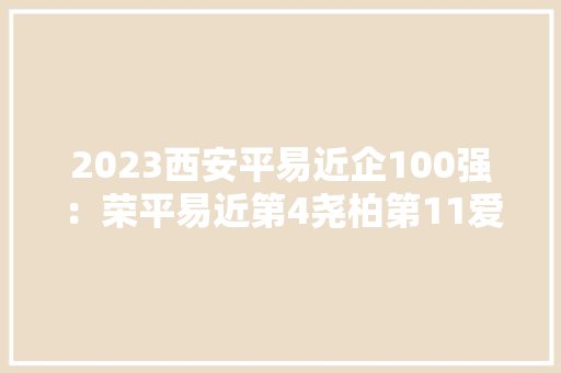 2023西安平易近企100强：荣平易近第4尧柏第11爱菊粮油第75