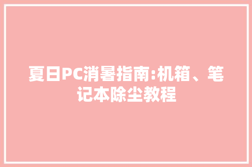 夏日PC消暑指南:机箱、笔记本除尘教程,除尘设备厂家。