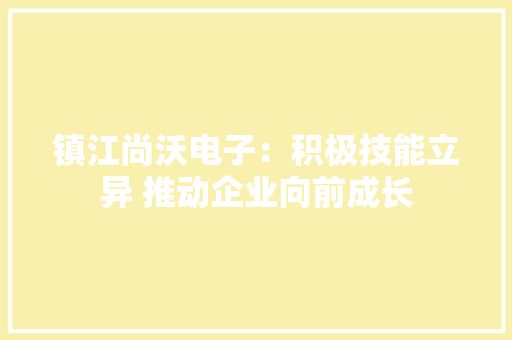 镇江尚沃电子：积极技能立异 推动企业向前成长