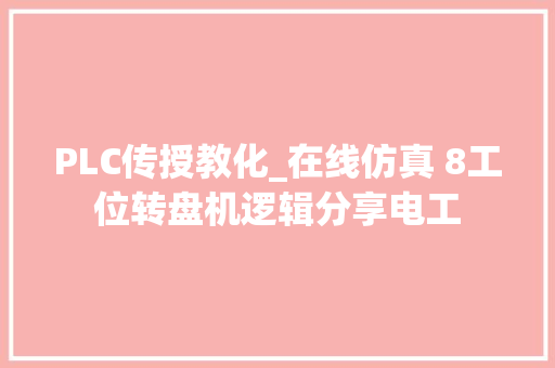 PLC传授教化_在线仿真 8工位转盘机逻辑分享电工