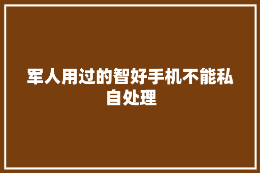 军人用过的智好手机不能私自处理