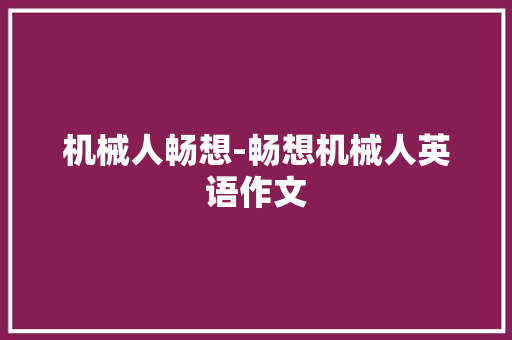 机械人畅想-畅想机械人英语作文