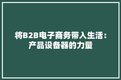 将B2B电子商务带入生活：产品设备器的力量,产品专利如何申请。