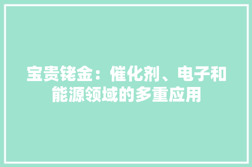 宝贵铑金：催化剂、电子和能源领域的多重应用,回收黄金首饰价格今天多少一克。
