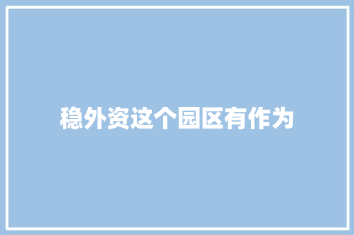 稳外资这个园区有作为