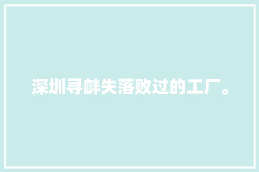 深圳寻衅失落败过的工厂。